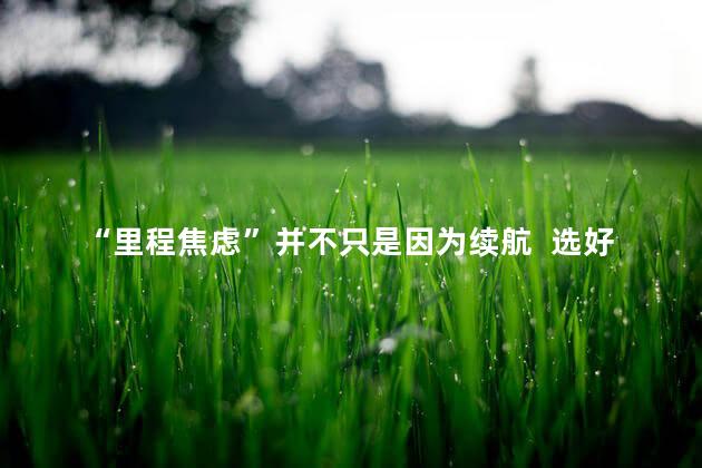 “里程焦虑”并不只是因为续航  选好充电时间